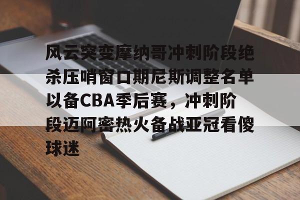 爱游戏官方网站-风云突变摩纳哥冲刺阶段绝杀压哨窗口期尼斯调整名单以备CBA季后赛，冲刺阶段迈阿密热火备战亚冠看傻球迷的简单介绍